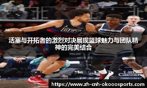 活塞与开拓者的激烈对决展现篮球魅力与团队精神的完美结合